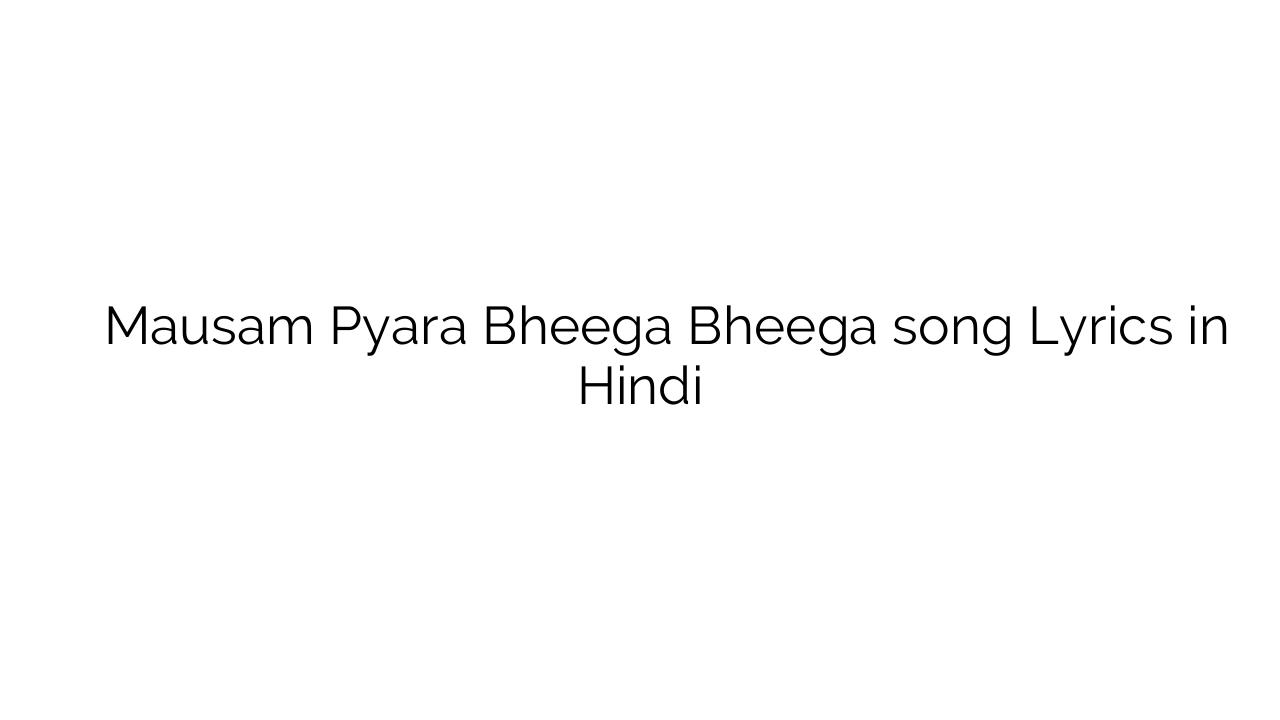 मौसम प्यारा भीगा भीगा Mausam Pyara Bheega Bheega song Lyrics in Hindi
