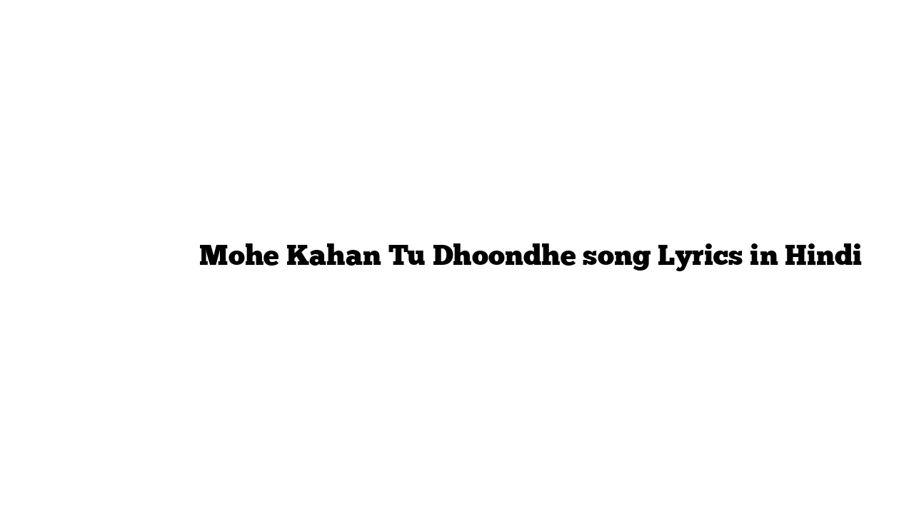 मोहे कहां तू ढूंढे Mohe Kahan Tu Dhoondhe song Lyrics in Hindi