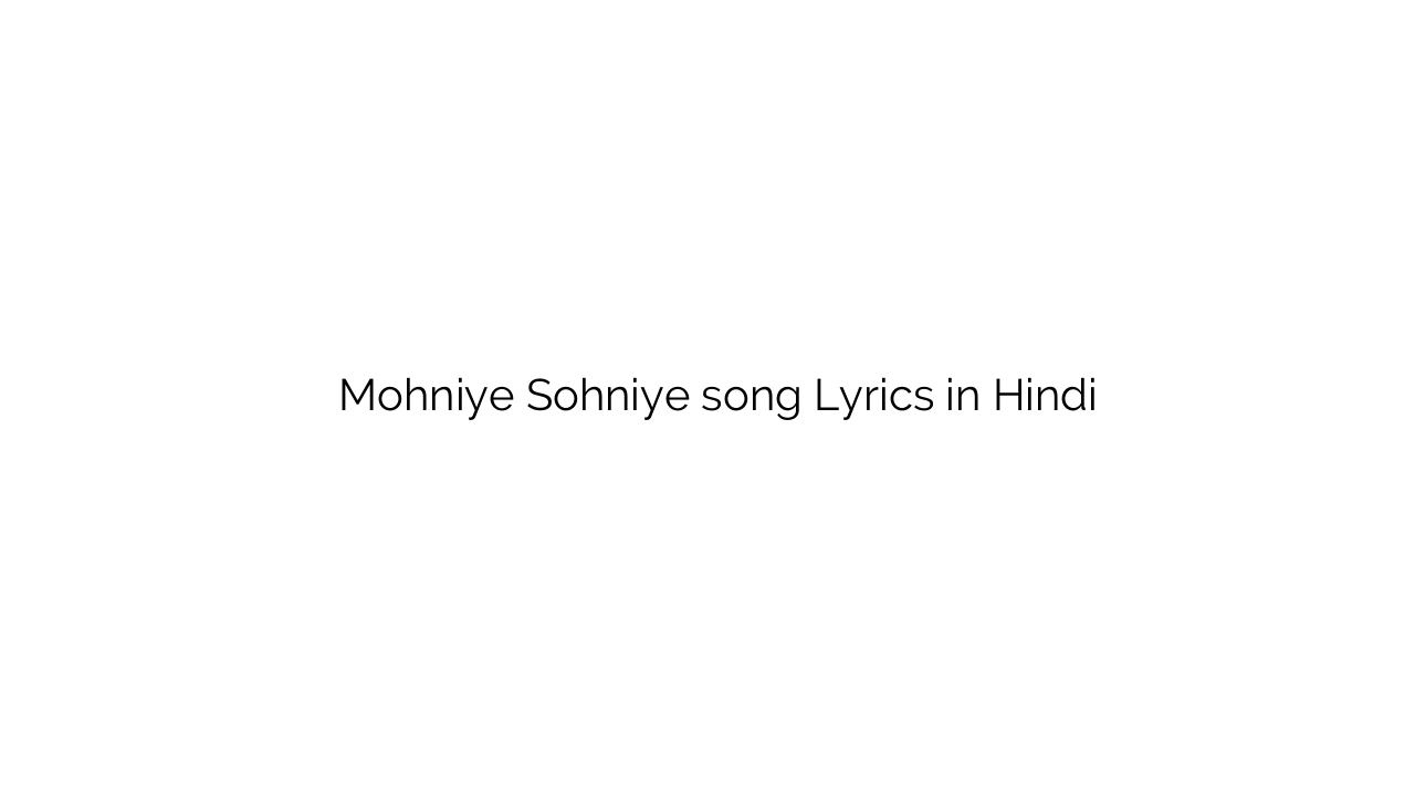 मोहनिये सोहनिए Mohniye Sohniye song Lyrics in Hindi