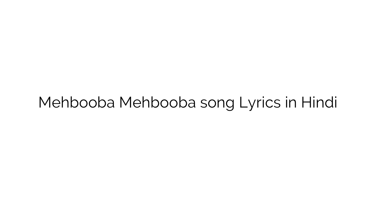 मेहबूबा मेहबूबा Mehbooba Mehbooba song Lyrics in Hindi