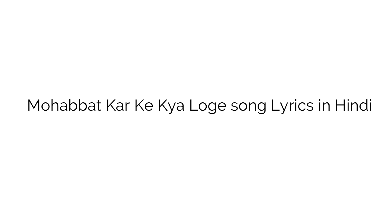 मोहब्बत कर के क्या लोगे Mohabbat Kar Ke Kya Loge song Lyrics in Hindi
