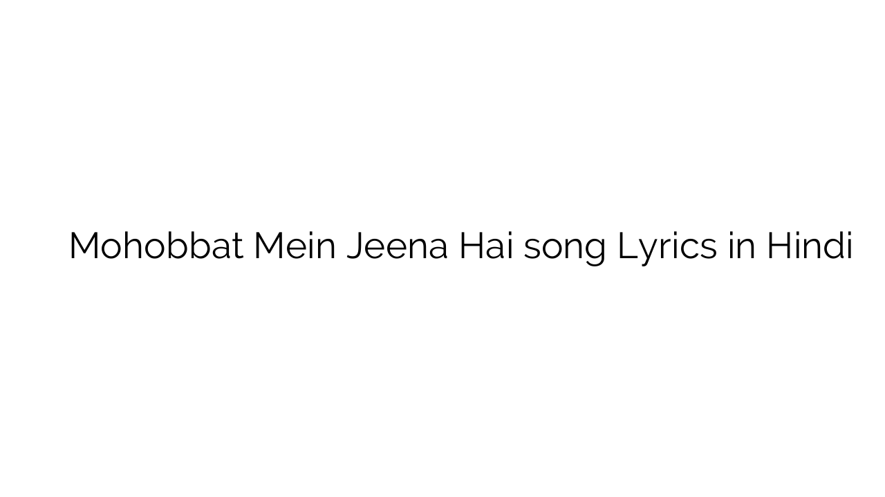 मोहोब्बत में जीना है Mohobbat Mein Jeena Hai song Lyrics in Hindi