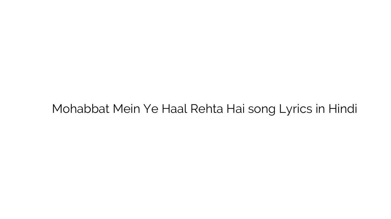 मोहब्बत में ये हाल रहता है Mohabbat Mein Ye Haal Rehta Hai song Lyrics in Hindi
