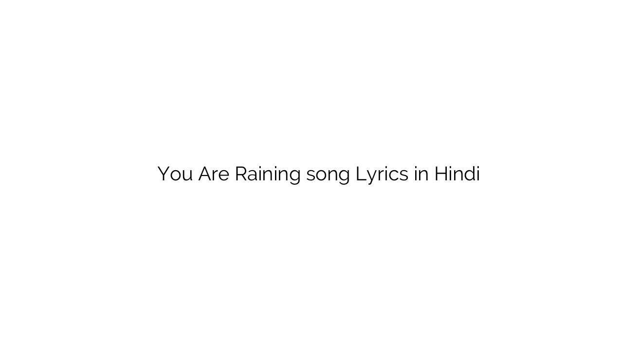 यू अरे राइनिंग You Are Raining song Lyrics in Hindi