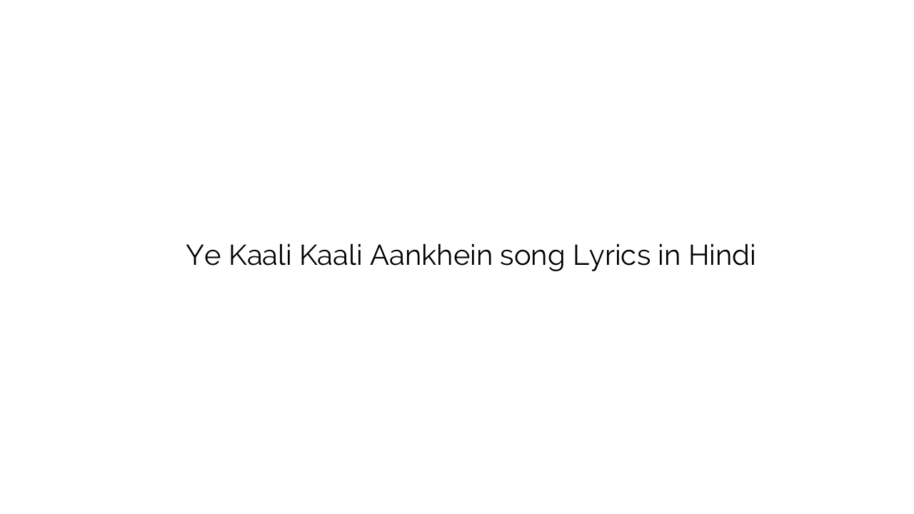 ये काली काली आँखें Ye Kaali Kaali Aankhein song Lyrics in Hindi