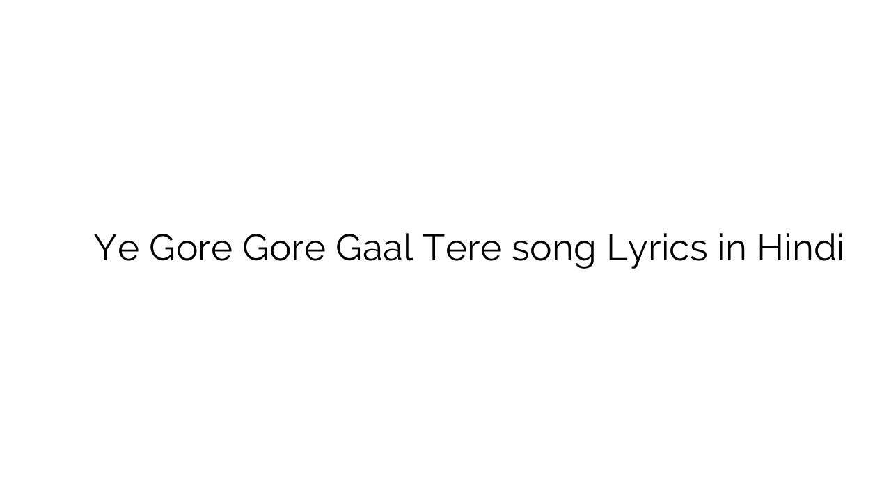 ये गोरे गोरे गाल तेरे Ye Gore Gore Gaal Tere song Lyrics in Hindi