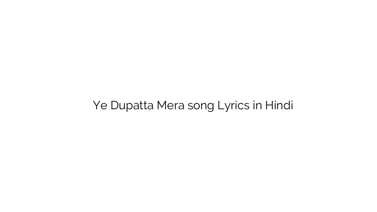 ये दुपट्टा मेरा Ye Dupatta Mera song Lyrics in Hindi
