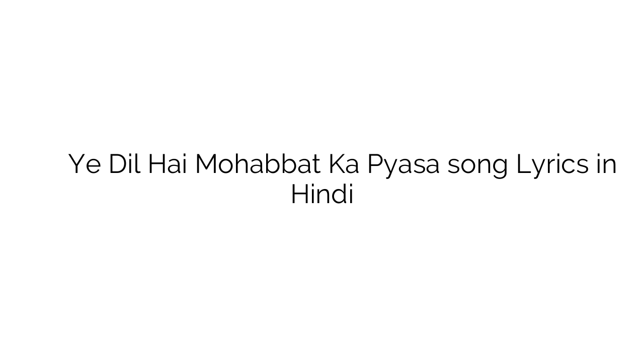 ये दिल है मोहब्बत का प्यासा Ye Dil Hai Mohabbat Ka Pyasa song Lyrics in Hindi