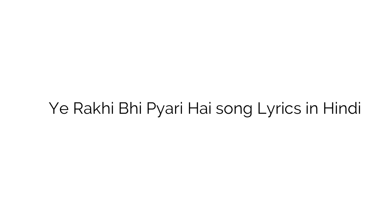 ये राखी भी प्यारी है Ye Rakhi Bhi Pyari Hai song Lyrics in Hindi