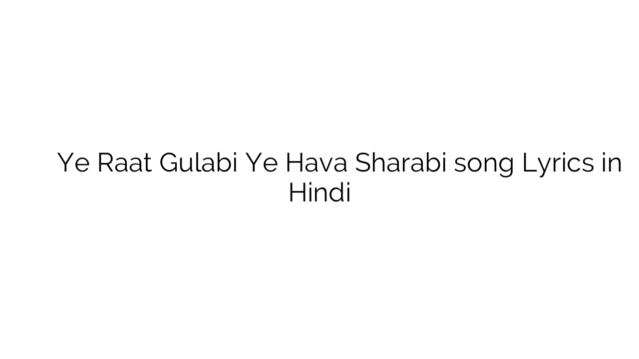 ये रात ग़ुलाबी ये हवा शराबी Ye Raat Gulabi Ye Hava Sharabi song Lyrics in Hindi