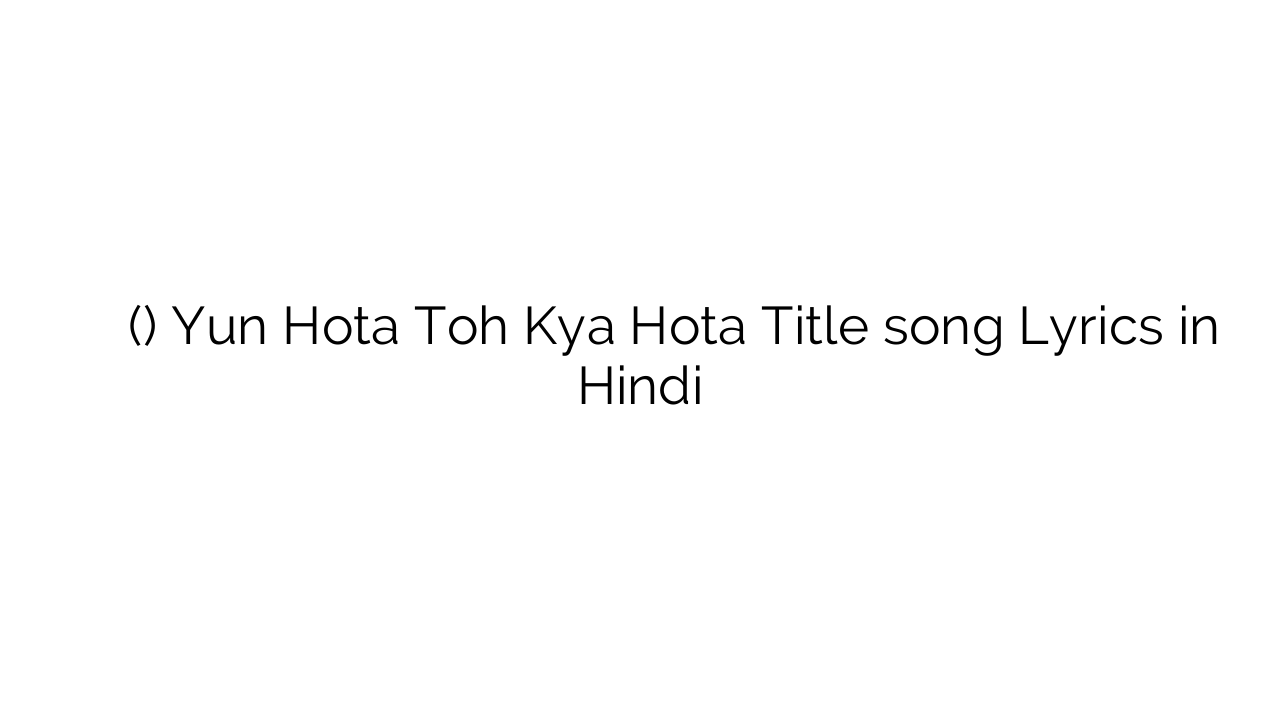 यूँ होता तोह क्या होता (टाइटल) Yun Hota Toh Kya Hota Title song Lyrics in Hindi