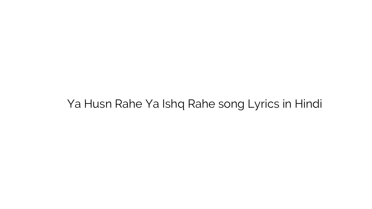 या हुस्न रहे या इश्क़ रहे Ya Husn Rahe Ya Ishq Rahe song Lyrics in Hindi