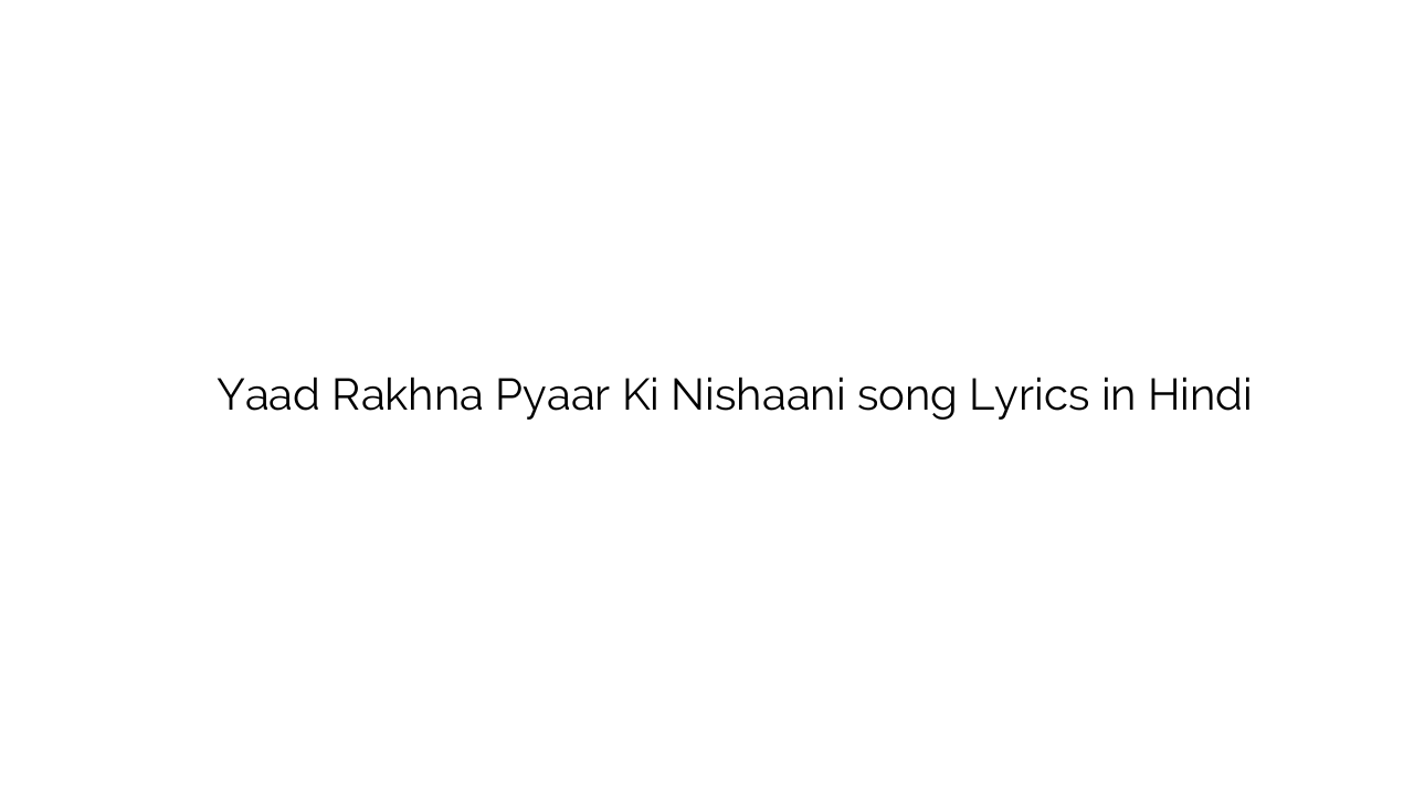 याद रखना प्यार की निशानी Yaad Rakhna Pyaar Ki Nishaani song Lyrics in Hindi