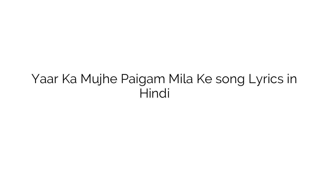 यार का मुझे पैगाम मिला के Yaar Ka Mujhe Paigam Mila Ke song Lyrics in Hindi