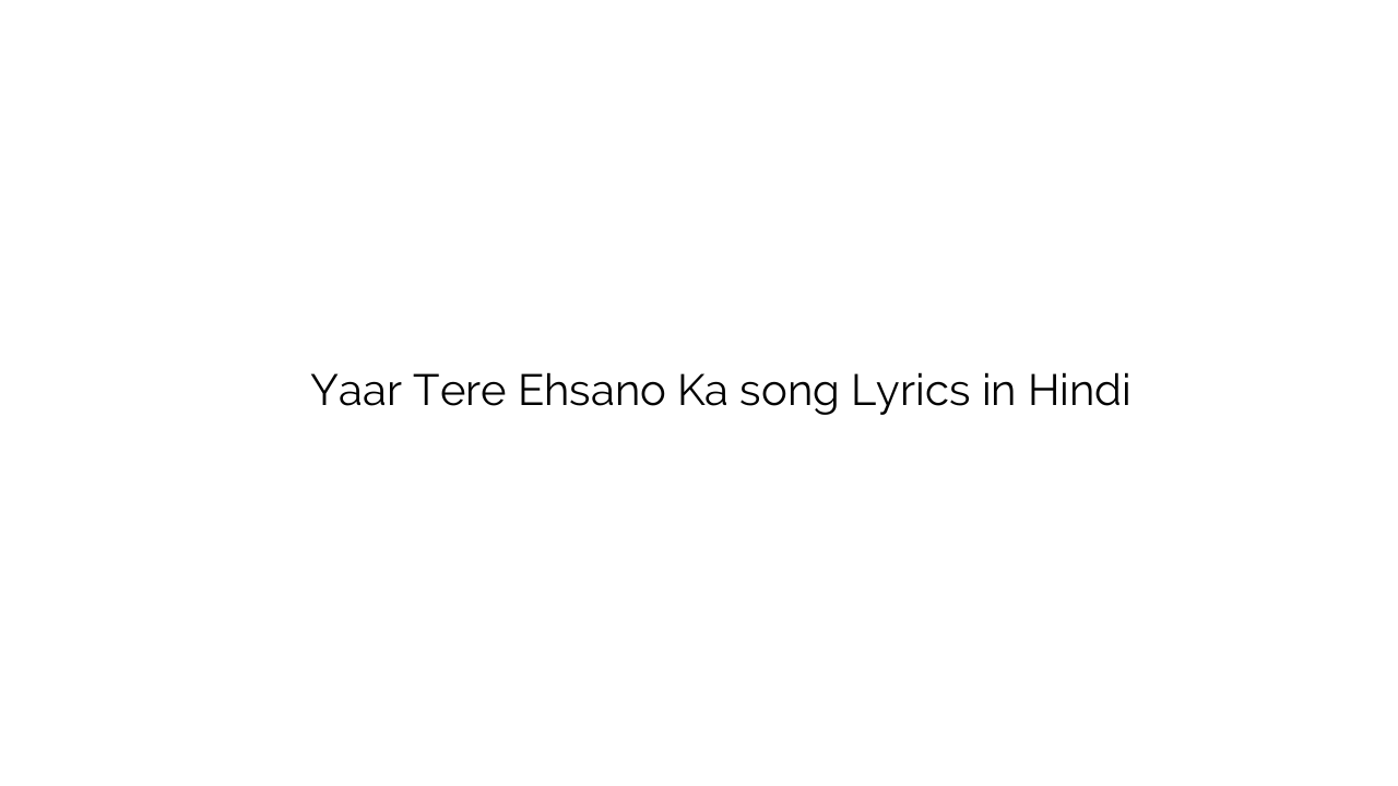यार तेरे एहसानो का Yaar Tere Ehsano Ka song Lyrics in Hindi
