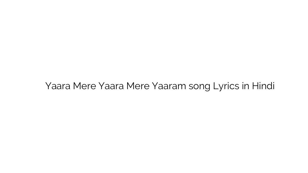 यारा मेरे यारा मेरे याराम Yaara Mere Yaara Mere Yaaram song Lyrics in Hindi