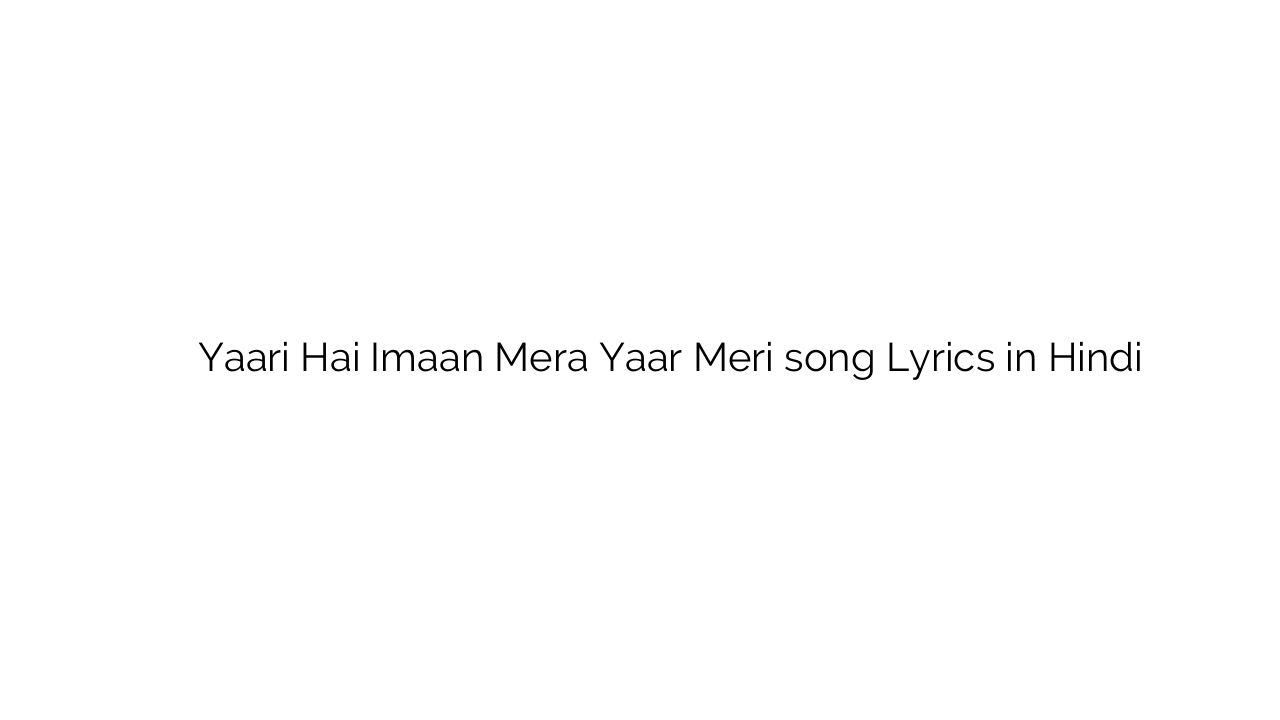 यारी है ईमान मेरा यार मेरी Yaari Hai Imaan Mera Yaar Meri song Lyrics in Hindi