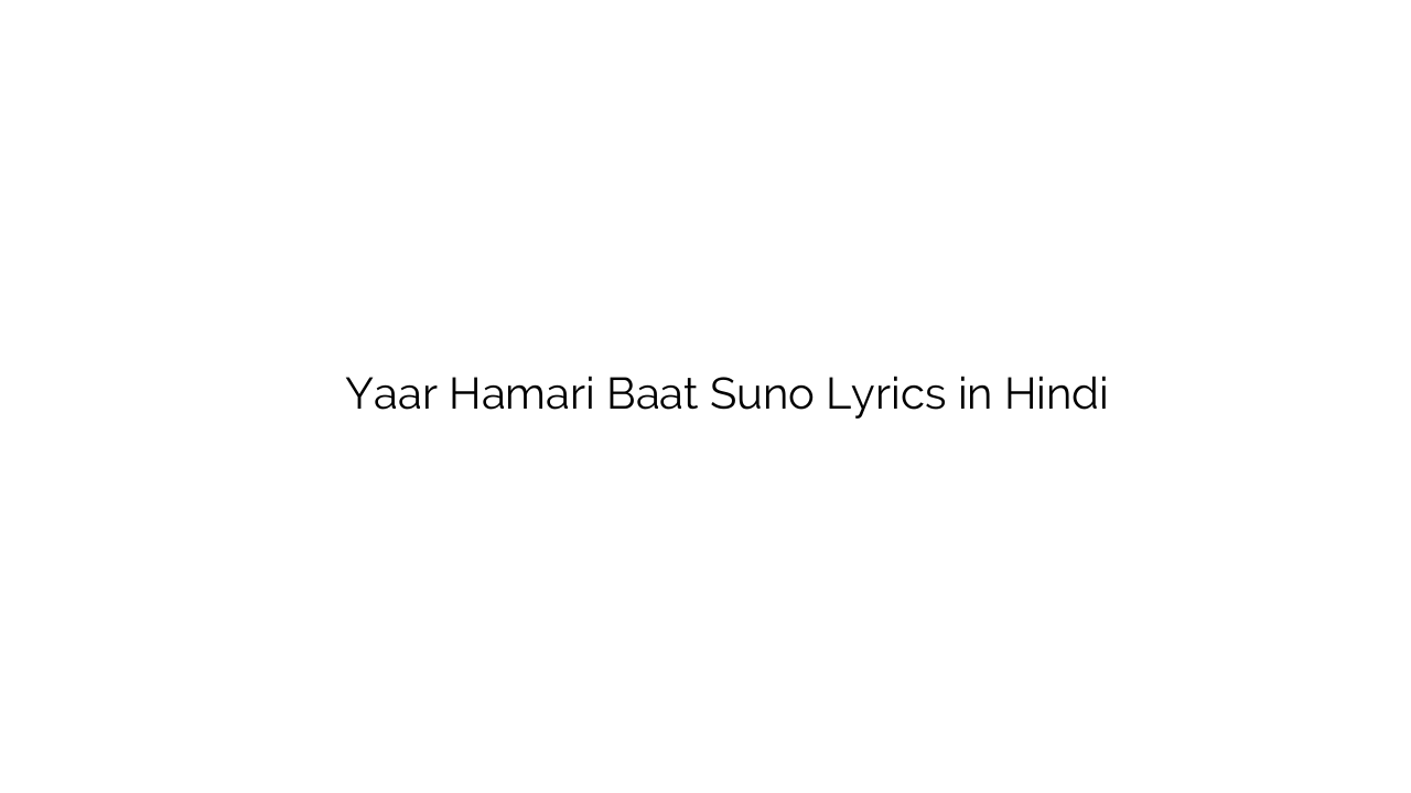 यार हमारी बात सुनो Yaar Hamari Baat Suno Lyrics in Hindi