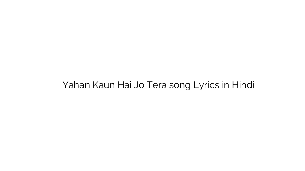 यहाँ कौन है जो तेरा Yahan Kaun Hai Jo Tera song Lyrics in Hindi