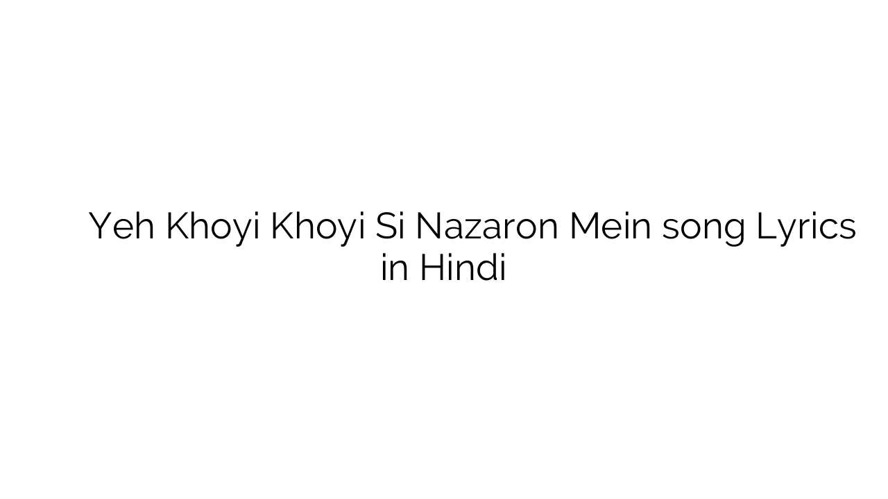 यह खोयी खोयी सी नज़रों में Yeh Khoyi Khoyi Si Nazaron Mein song Lyrics in Hindi