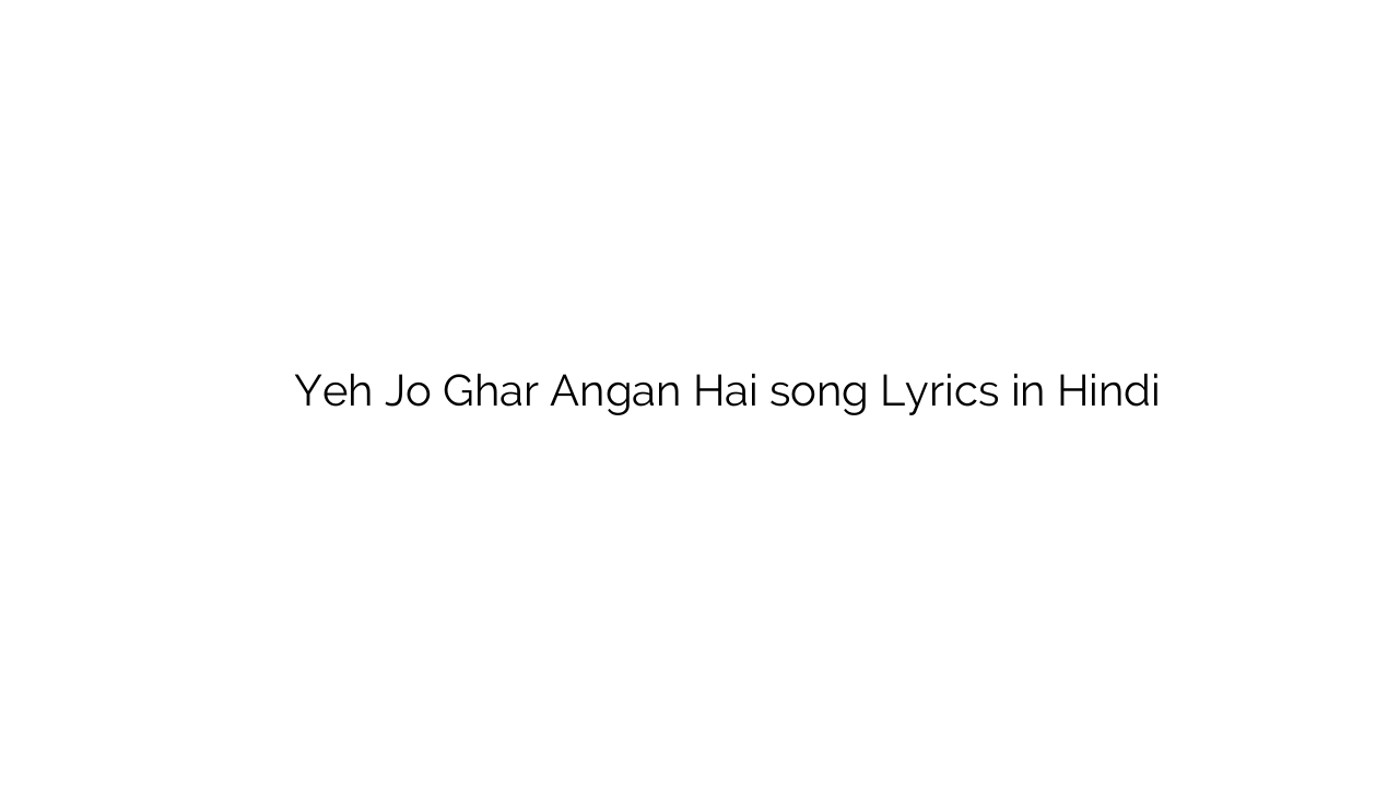 यह जो घर आंगन है Yeh Jo Ghar Angan Hai song Lyrics in Hindi