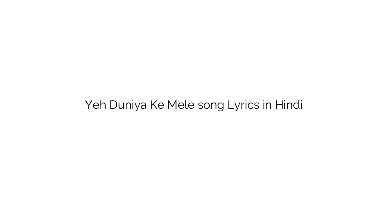 यह दुनिया के मेले Yeh Duniya Ke Mele song Lyrics in Hindi
