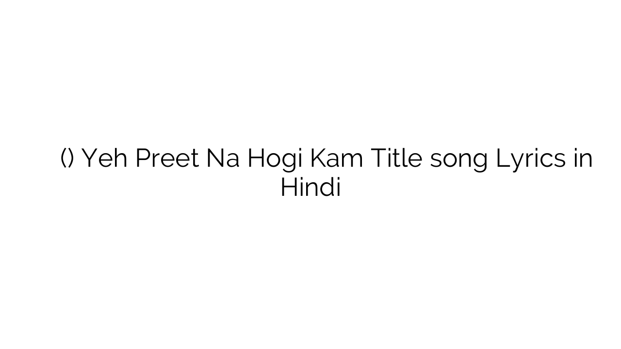 यह प्रीत न होगी काम (टाइटल) Yeh Preet Na Hogi Kam Title song Lyrics in Hindi