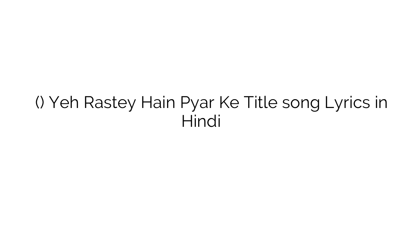 यह रास्ते हैं प्यार के (टाइटल) Yeh Rastey Hain Pyar Ke Title song Lyrics in Hindi