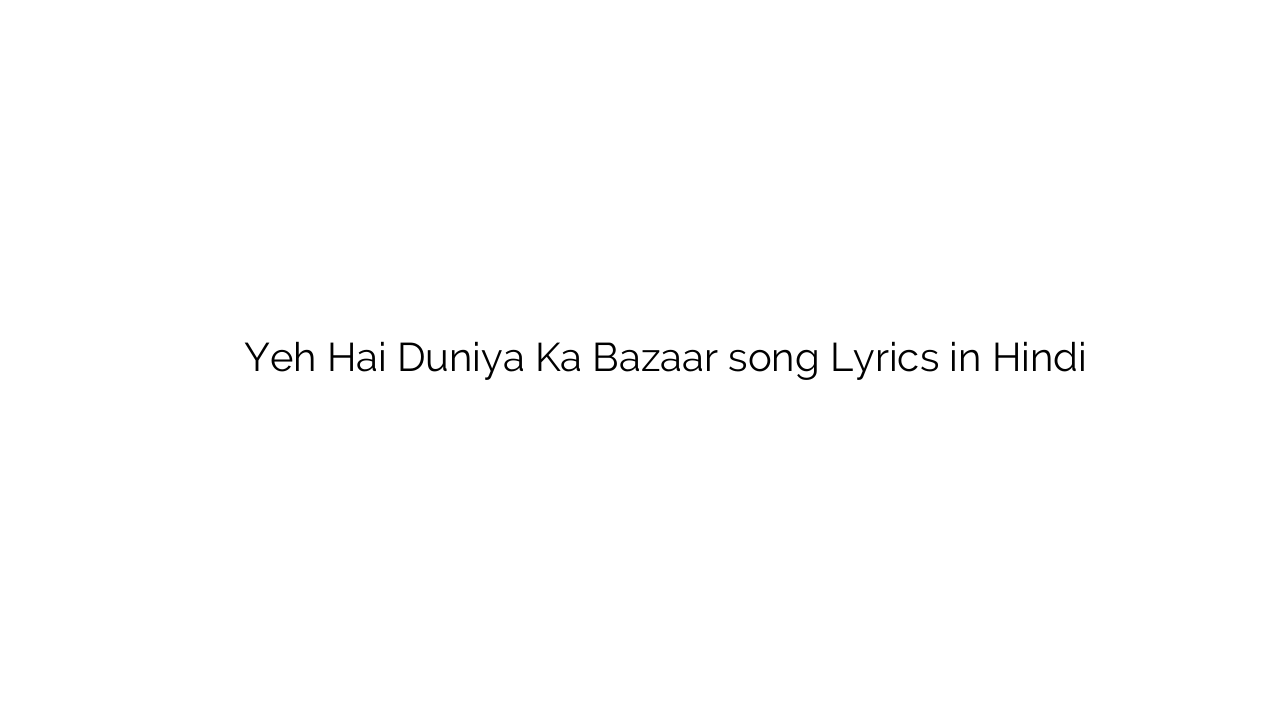 यह है दुनिया का बाजार Yeh Hai Duniya Ka Bazaar song Lyrics in Hindi