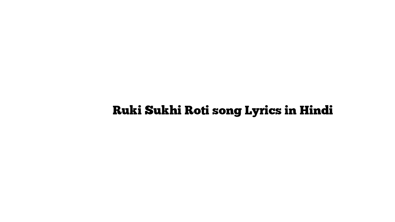 रुकी सूखी रोटी Ruki Sukhi Roti song Lyrics in Hindi