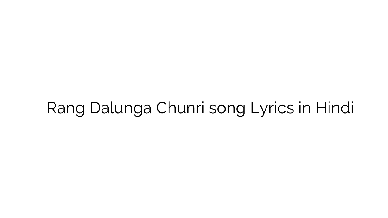 रंग डालूँगा चुनरी Rang Dalunga Chunri song Lyrics in Hindi