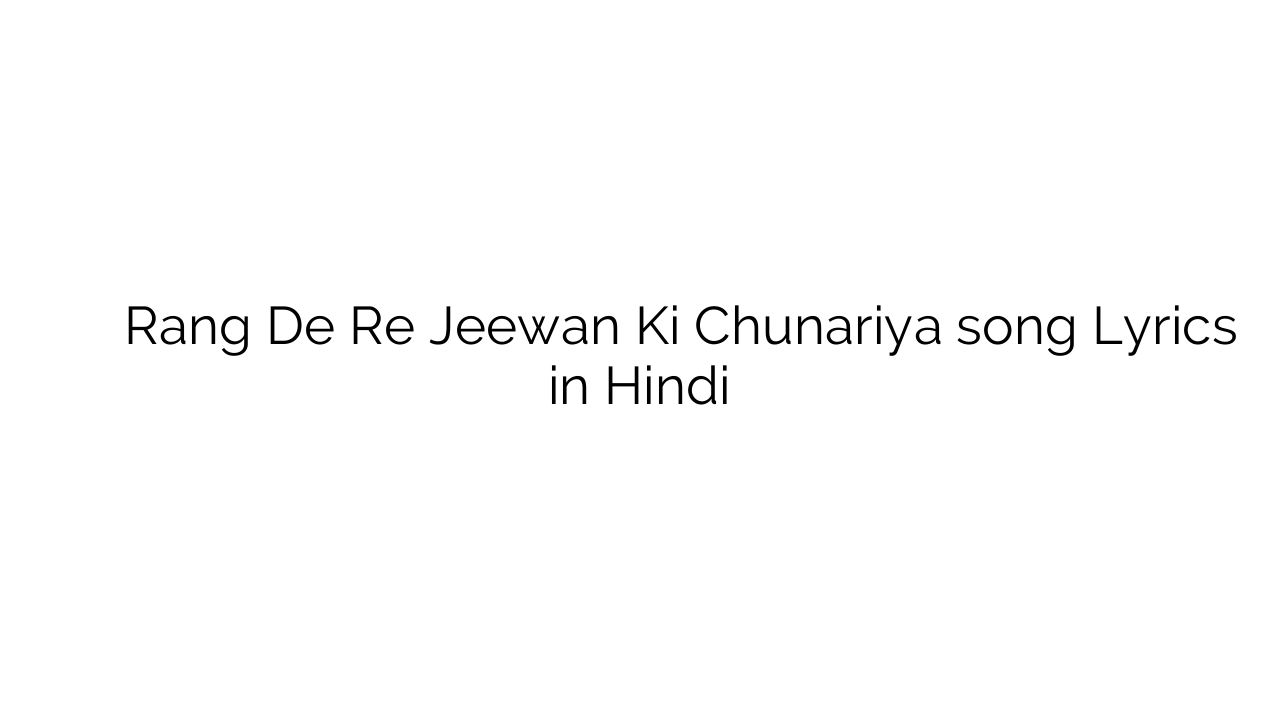 रंग दे रे जीवन की चुनरिया Rang De Re Jeewan Ki Chunariya song Lyrics in Hindi