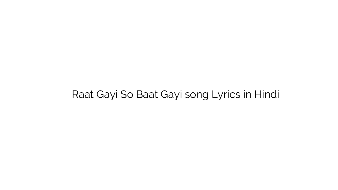 रात गयी सो बात गयी Raat Gayi So Baat Gayi song Lyrics in Hindi