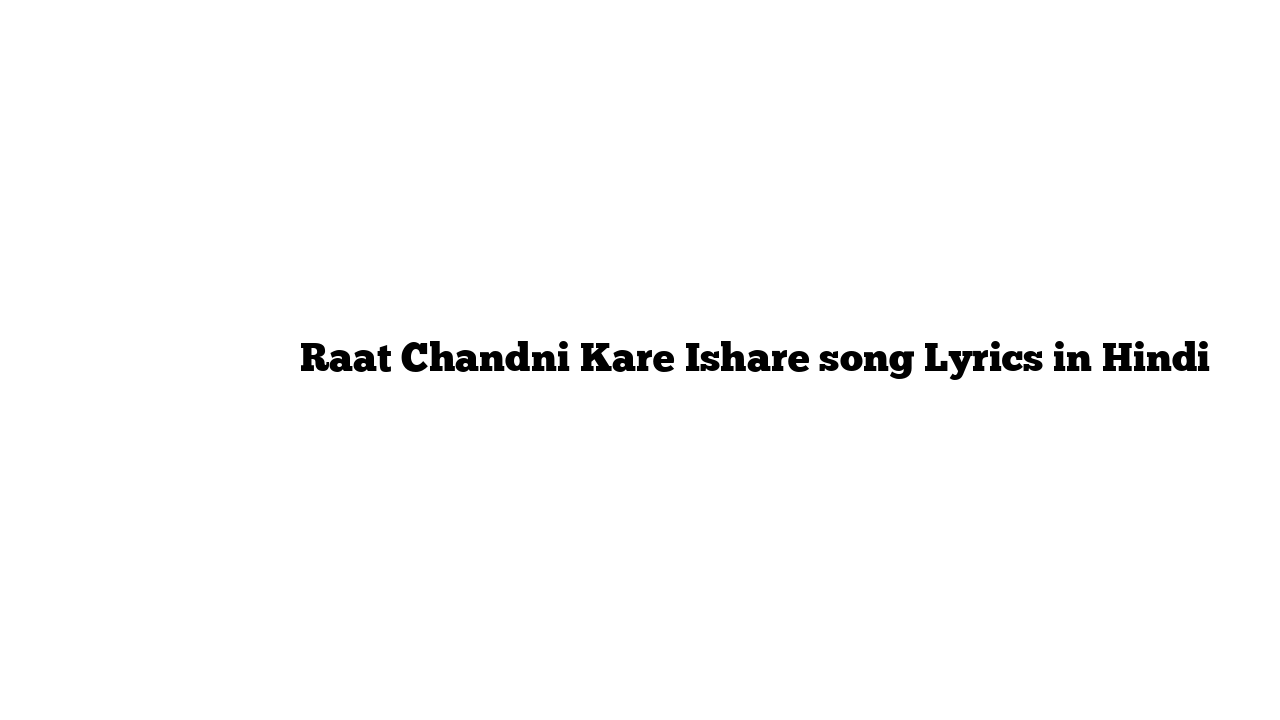 रात चांदनी करे इशारे Raat Chandni Kare Ishare song Lyrics in Hindi