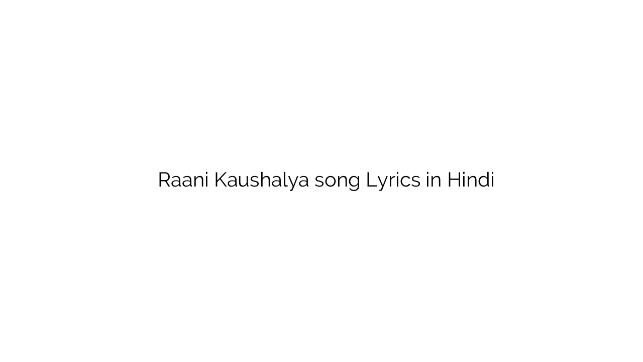 रानी कौशल्या Raani Kaushalya song Lyrics in Hindi