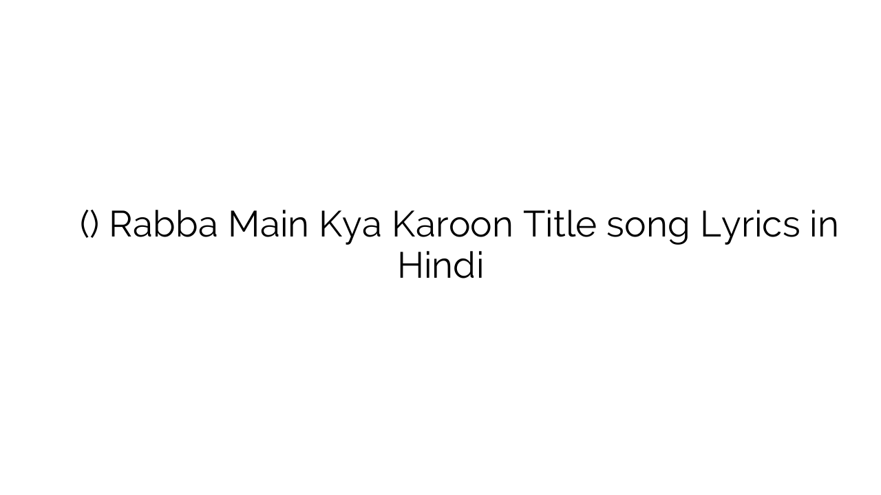 रब्बा मैं क्या करूं (टाइटल) Rabba Main Kya Karoon Title song Lyrics in Hindi