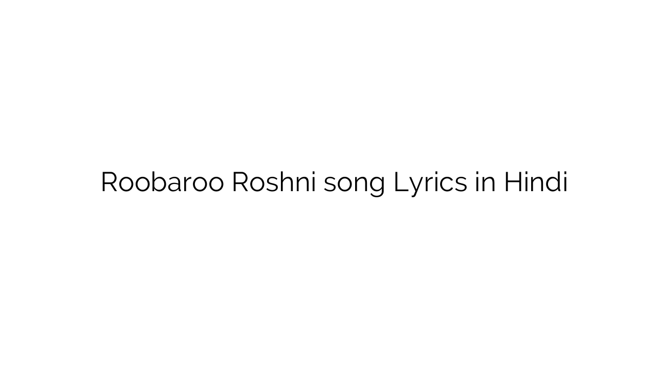 रूबरू रौशनी Roobaroo Roshni song Lyrics in Hindi