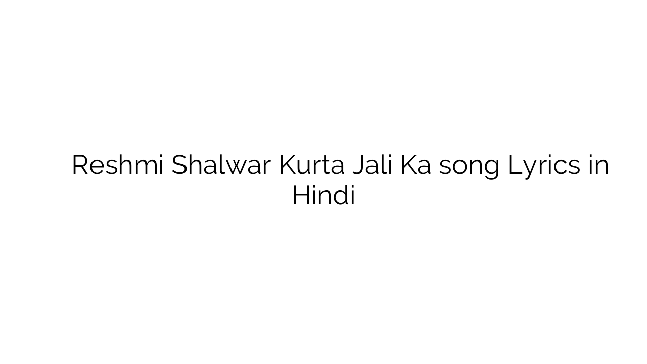 रेशमी शलवार कुर्ता जाली का Reshmi Shalwar Kurta Jali Ka song Lyrics in Hindi