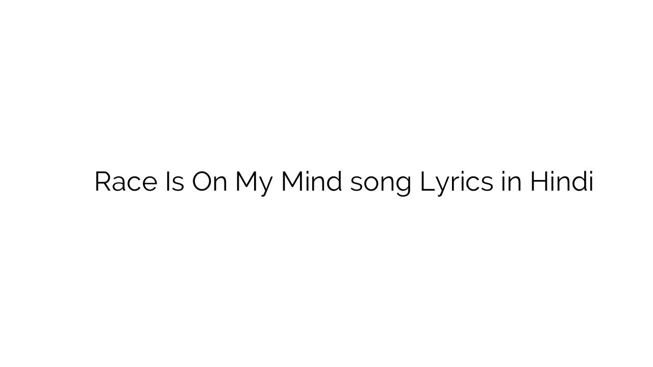 रेस इस ऑन माय माइंड Race Is On My Mind song Lyrics in Hindi