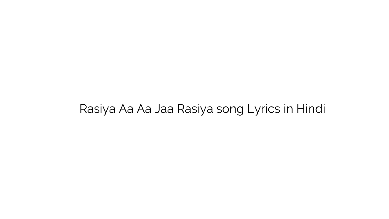 रसिया ा ा जा रसिया Rasiya Aa Aa Jaa Rasiya song Lyrics in Hindi