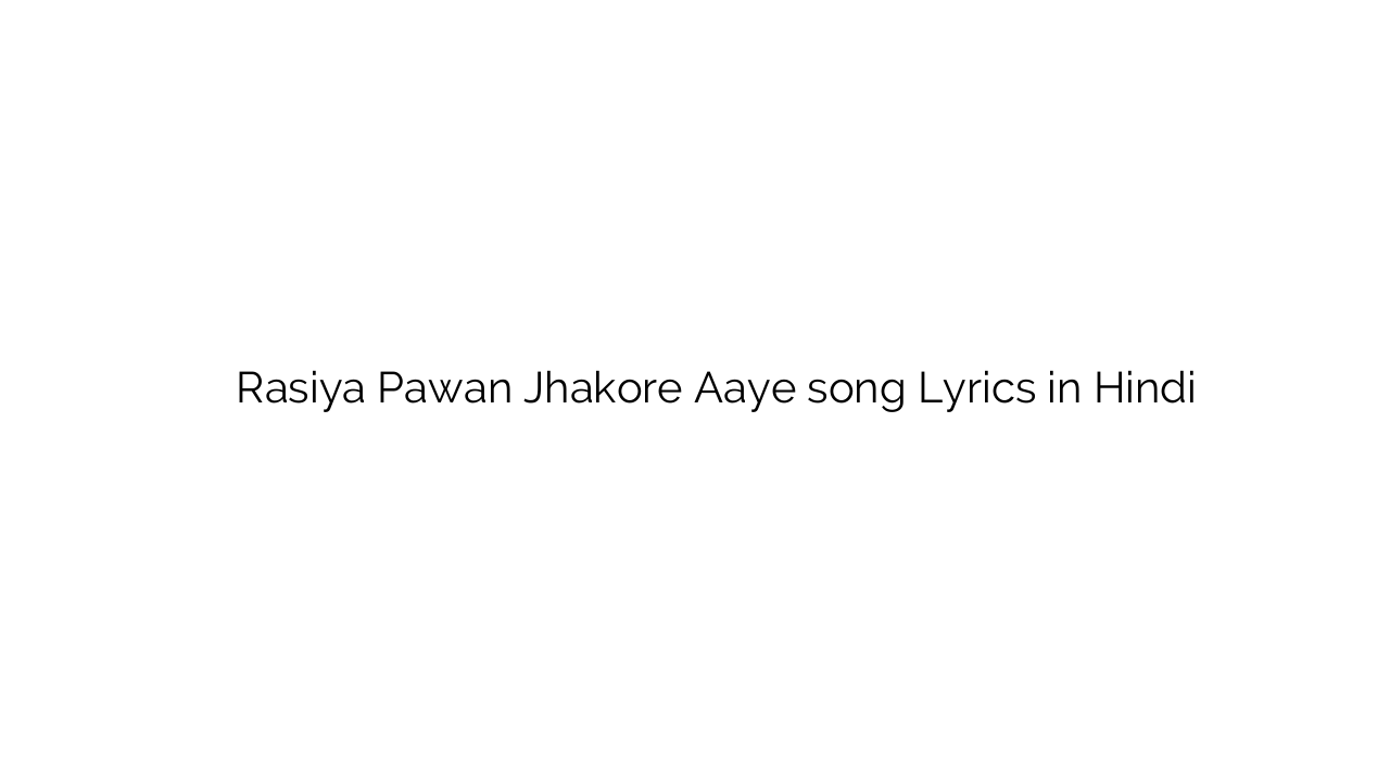रसिया पवन झकोरे आये Rasiya Pawan Jhakore Aaye song Lyrics in Hindi