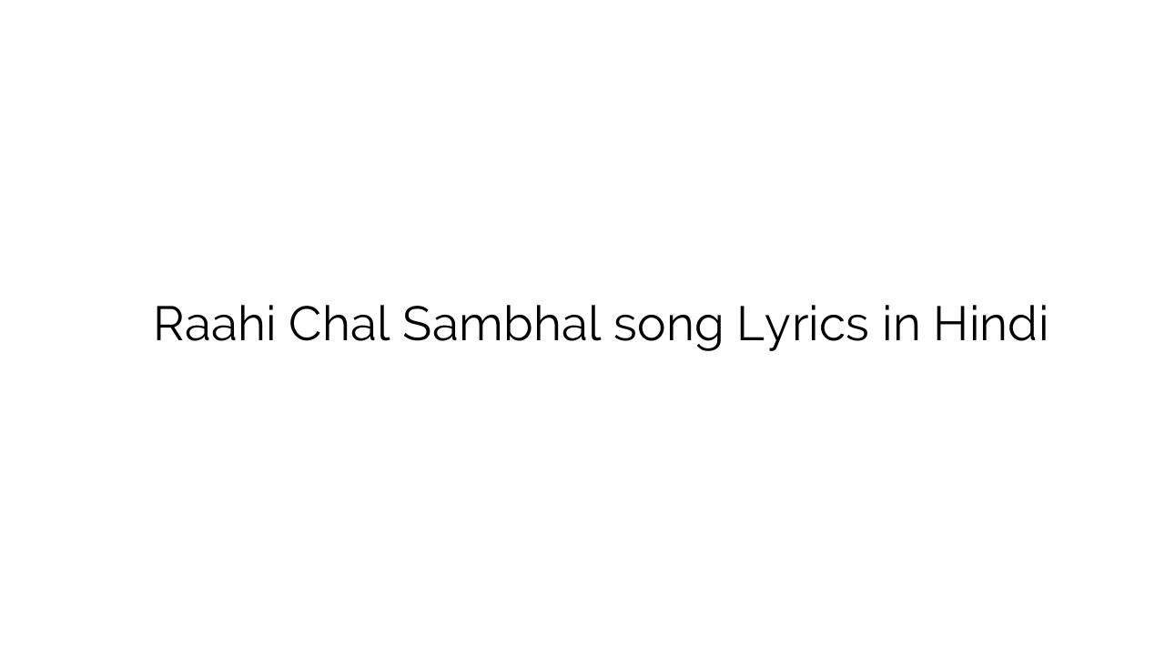 राही चल संभल Raahi Chal Sambhal song Lyrics in Hindi