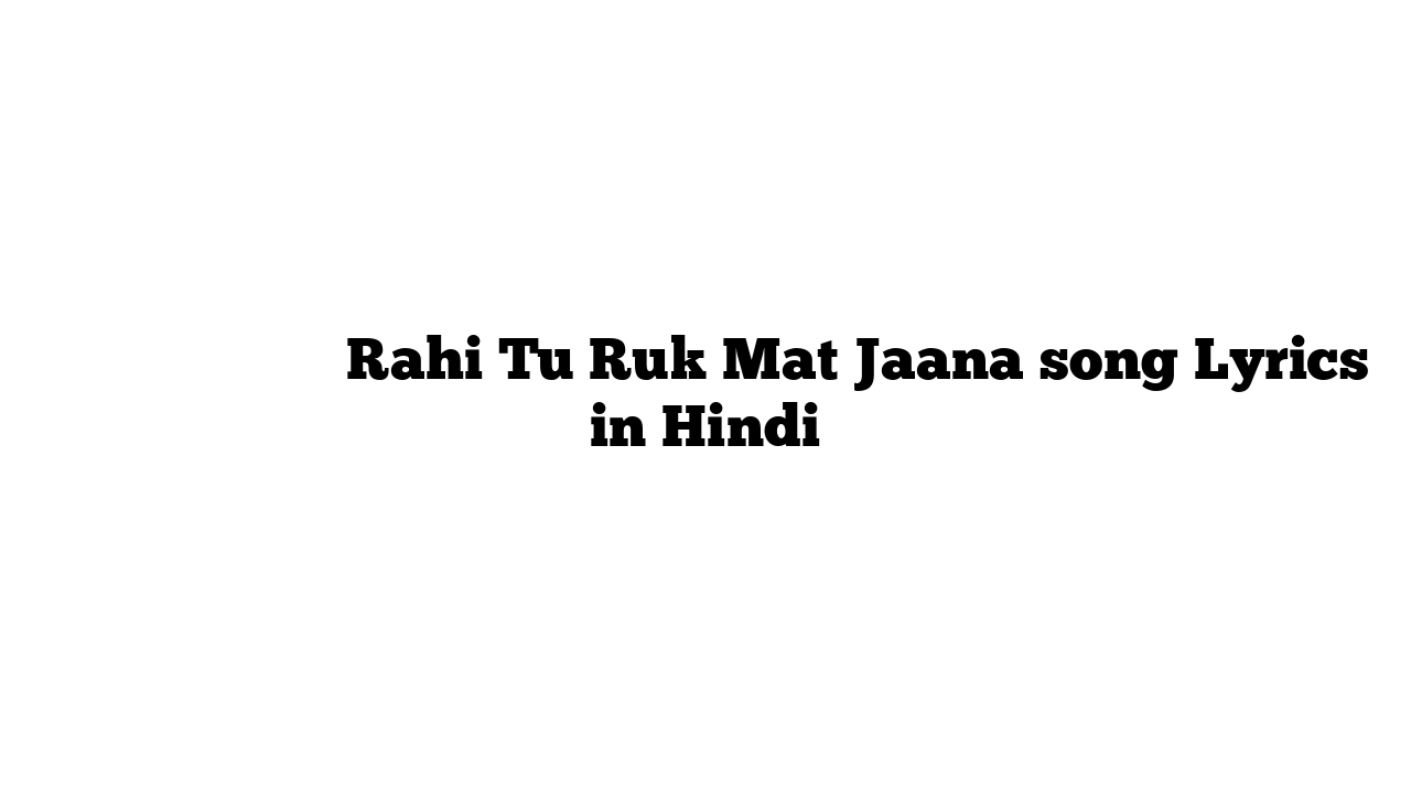 रही तू रुक मत जाना Rahi Tu Ruk Mat Jaana song Lyrics in Hindi