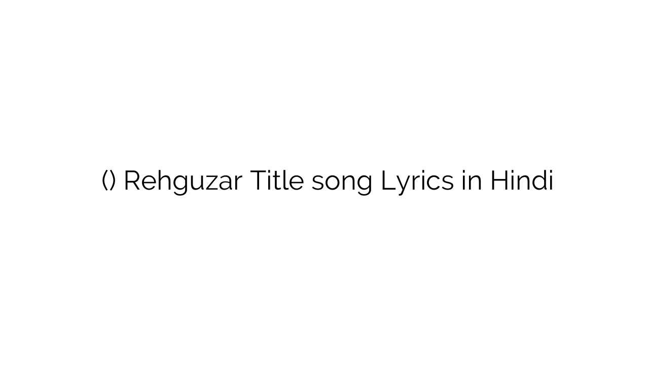 रहगुज़र (टाइटल) Rehguzar Title song Lyrics in Hindi