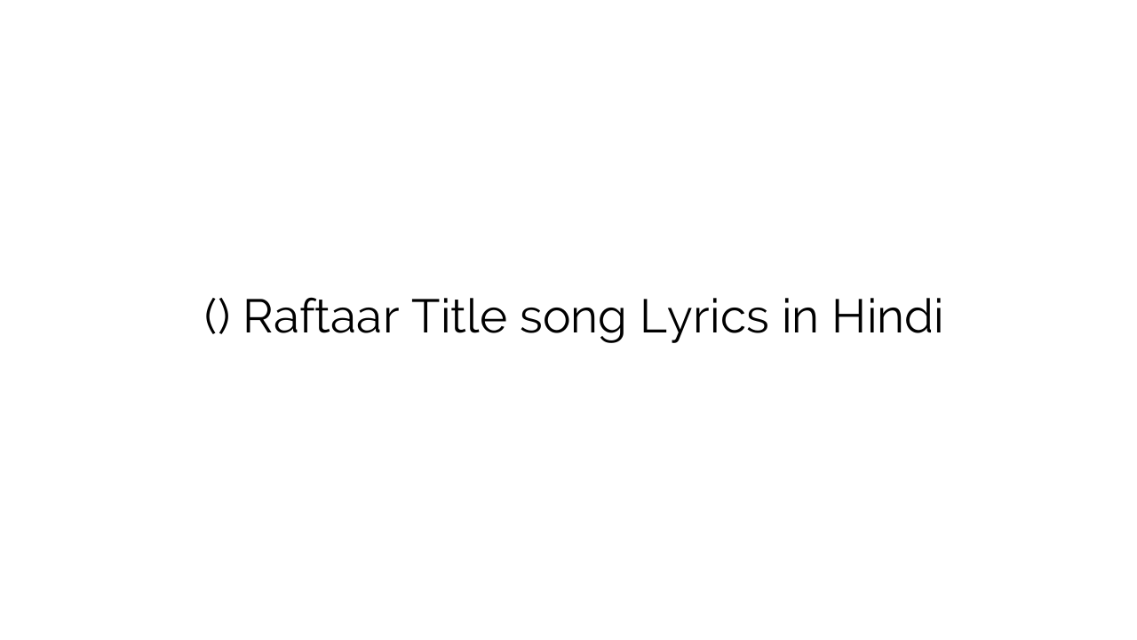 रफ़्तार (टाइटल) Raftaar Title song Lyrics in Hindi