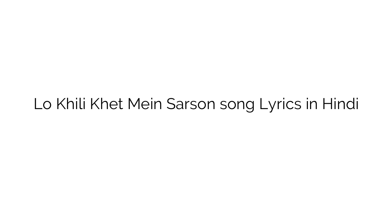 लो खिली खेत में सरसों Lo Khili Khet Mein Sarson song Lyrics in Hindi