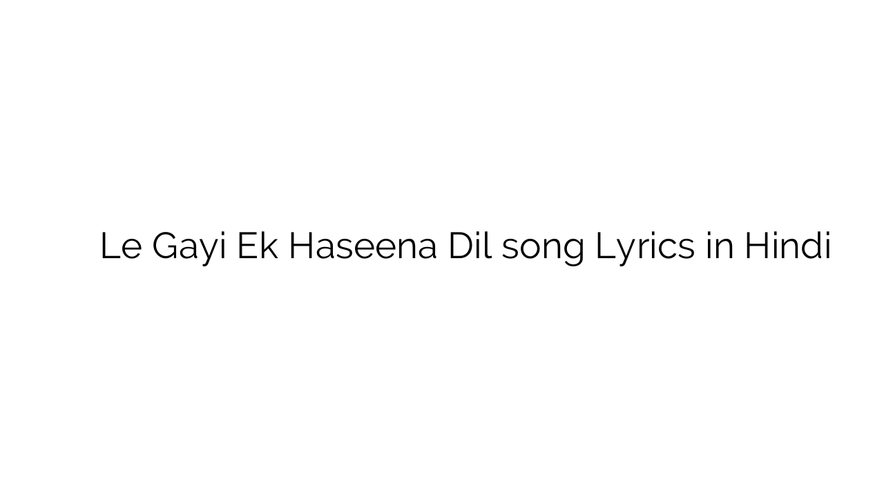ले गयी एक हसीना दिल Le Gayi Ek Haseena Dil song Lyrics in Hindi