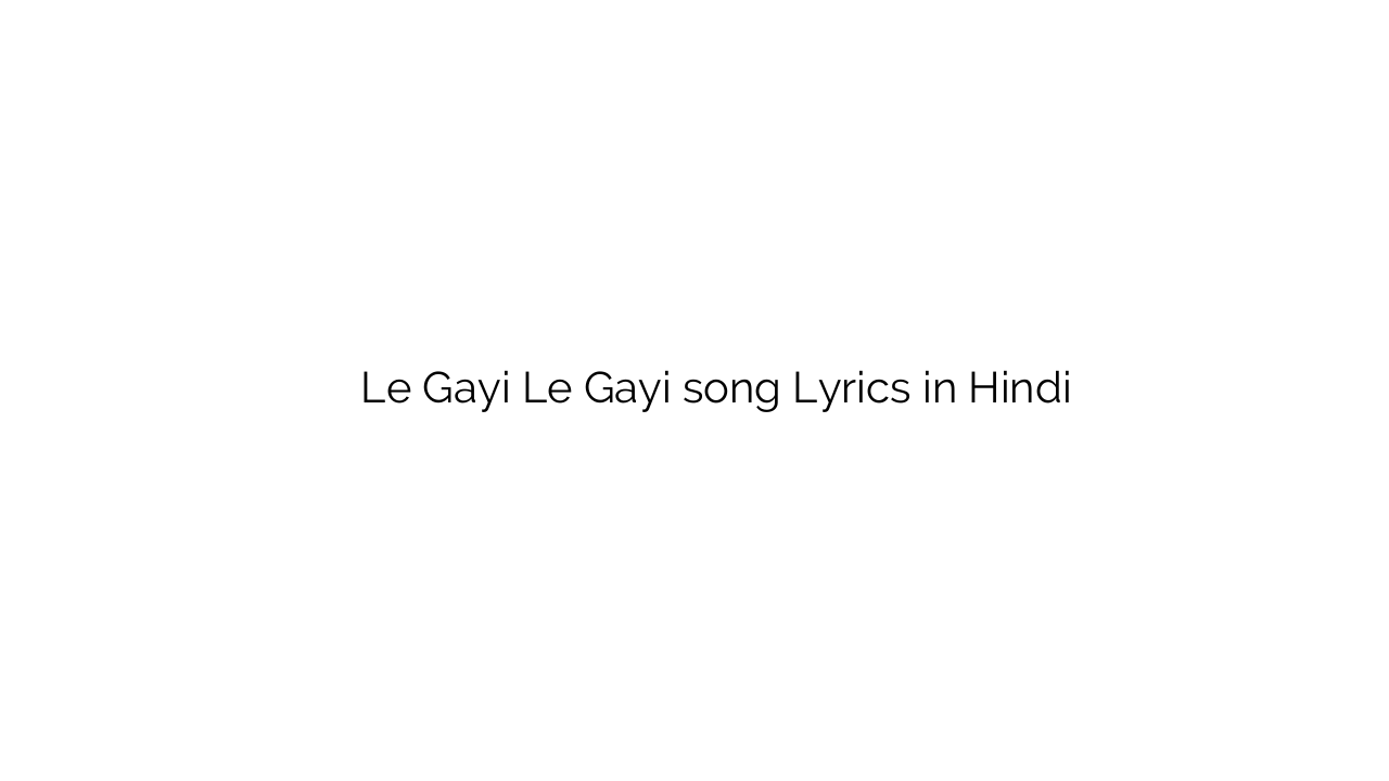 ले गयी ले गयी Le Gayi Le Gayi song Lyrics in Hindi