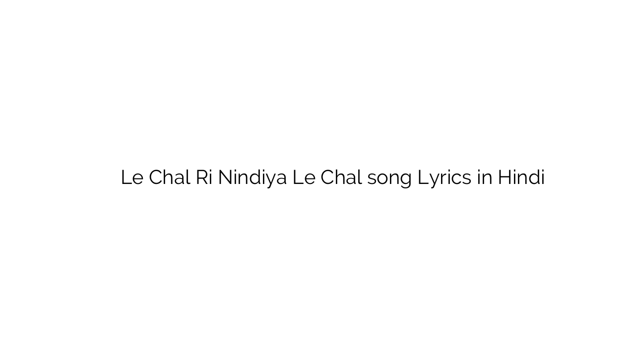 ले चल री निंदिया ले चल Le Chal Ri Nindiya Le Chal song Lyrics in Hindi