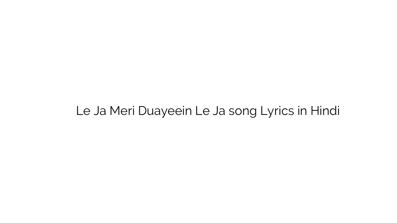 ले जा मेरी दुआयें ले जा Le Ja Meri Duayeein Le Ja song Lyrics in Hindi